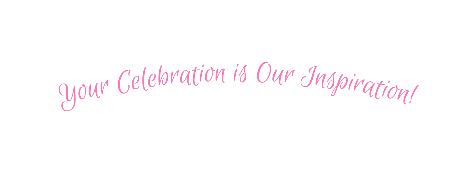 Your Celebration is Our Inspiration