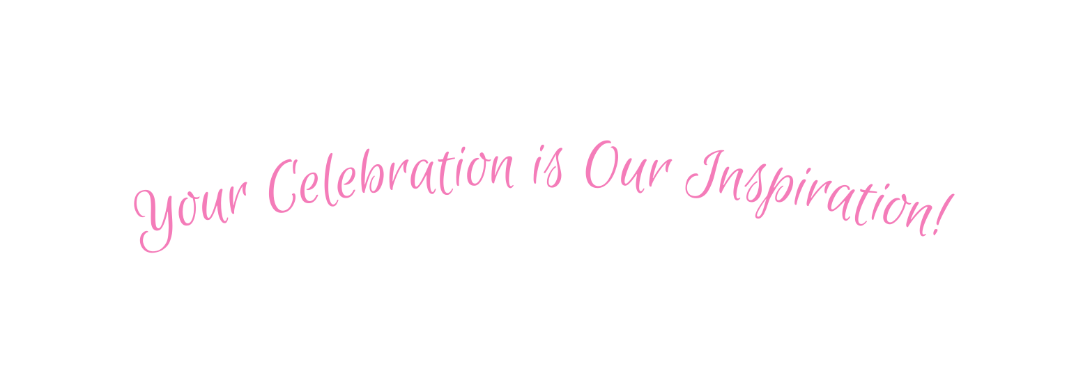 Your Celebration is Our Inspiration